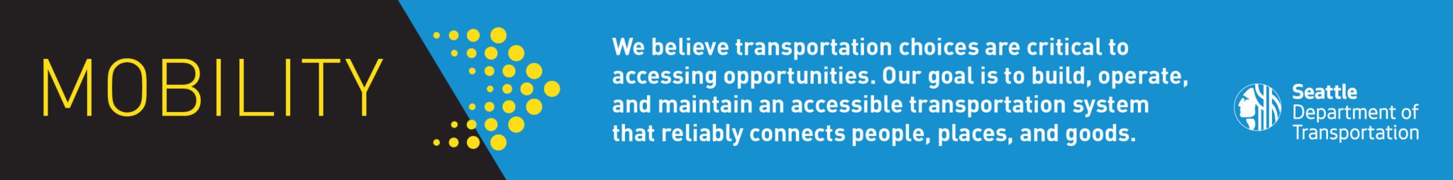 Mobility: We believe transportation choices are key to accessing opportunities.  Our goal is to build, operate and maintain an accessible transportation system that reliably connects people, places and goods.