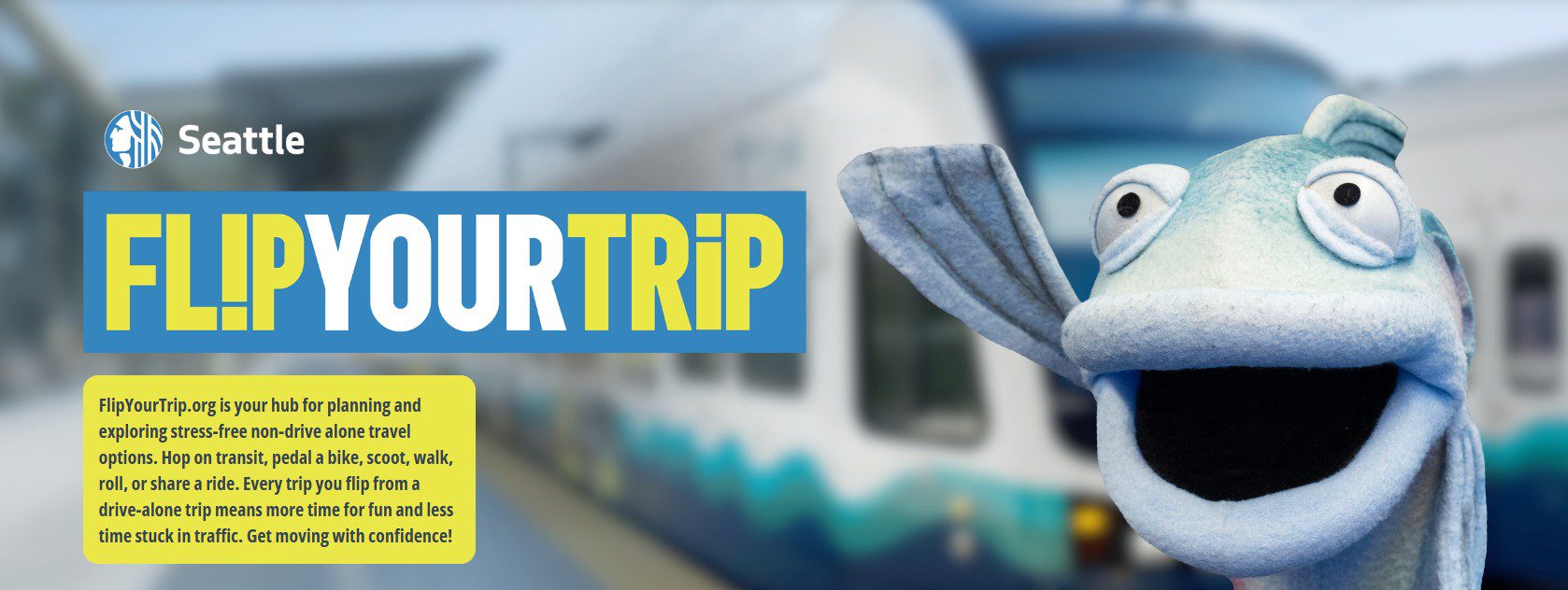 A light-blue salmon puppet with large white eyes and an open mouth, positioned on the right side. The background shows a blurred image of a white and blue-green light rail train at a station. On the left, bold graphic text boxes include the words 'FL!P YOUR TRIP' in a blue rectangle and a description in a yellow rectangle: 'FlipYourTrip.org is your hub for planning and exploring stress-free non-drive alone travel options. Hop on transit, pedal a bike, scoot, walk, roll, or share a ride. Every trip you flip from a drive-alone trip means more time for fun and less time stuck in traffic. Get moving with confidence!' The City of Seattle logo is displayed in white at the top left."